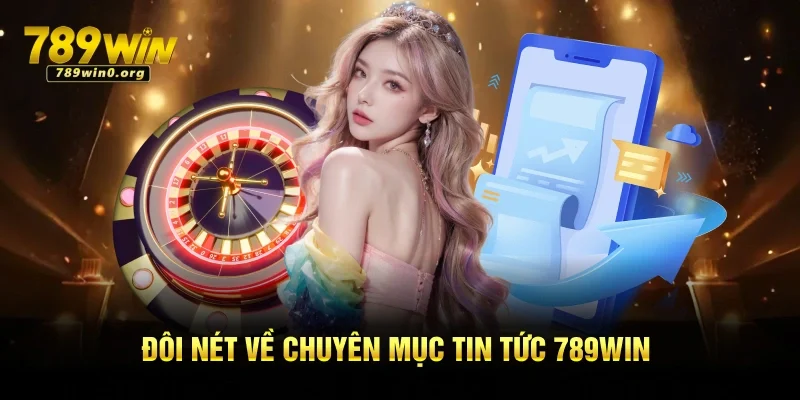 Giới thiệu đôi nét về chuyên mục tin tức 789win