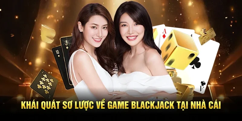 Mẹo Chơi Blackjack Chuẩn Xác Giúp Bạn Tránh Mất Tiền Oan 1 Khái quát sơ lược về game blackjack tại nhà cái