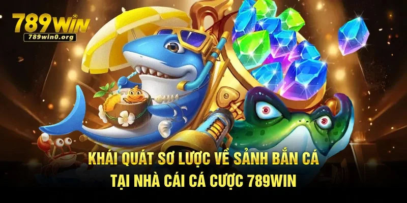 Mẹo Bắn Cá Cho Người Mới Tại 789win – Chơi Là Thắng 1 Khái quát sơ lược về sảnh bắn cá tại nhà cái cá cược 789win