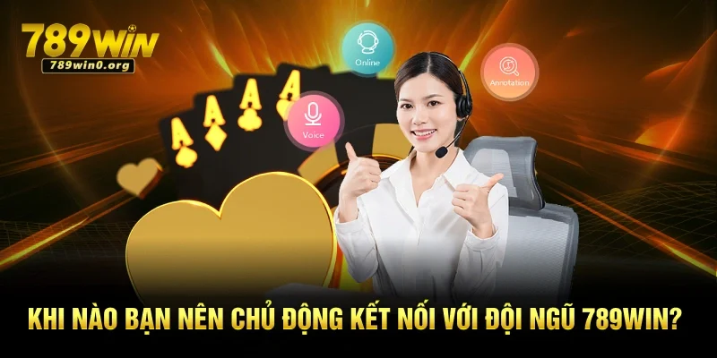 Liên Hệ 789win – Hỗ Trợ Mọi Lúc Với Tốc Độ Thần Tốc 1 Khi nào bạn nên chủ động kết nối với đội ngũ 789win