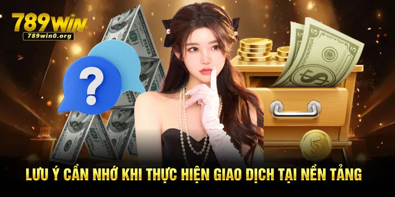 Nạp Tiền 789win - Các Bước Giao Dịch Cho Thành Viên 3 Lưu ý cần nhớ khi thực hiện giao dịch tại nền tảng