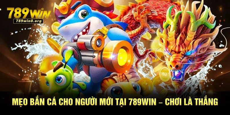 Mẹo Bắn Cá Cho Người Mới Tại 789win – Chơi Là Thắng