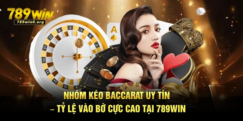 Nhóm Kéo Baccarat Uy Tín – Tỷ Lệ Vào Bờ Cực Cao Tại 789win