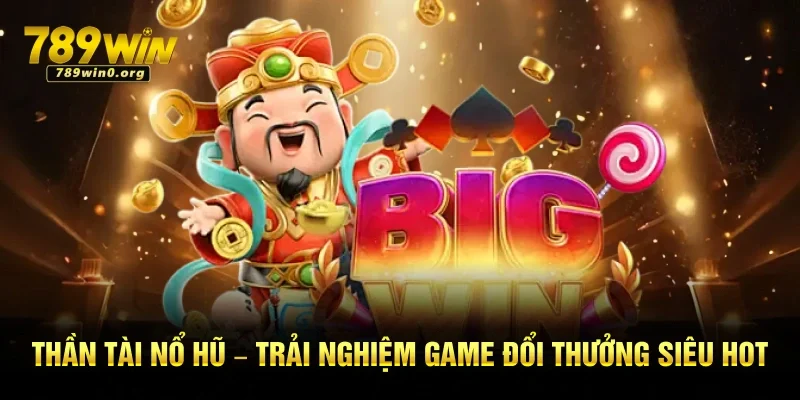 Thần Tài Nổ Hũ – Trải Nghiệm Game Đổi Thưởng Siêu Hot