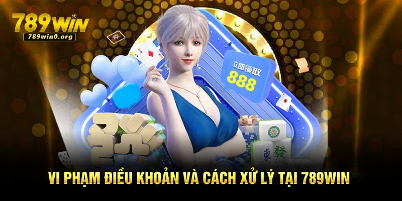 Điều Khoản và Điều Kiện Mới Nhất Tại Nền Tảng 789win 4 Vi phạm điều khoản và cách xử lý tại 789win