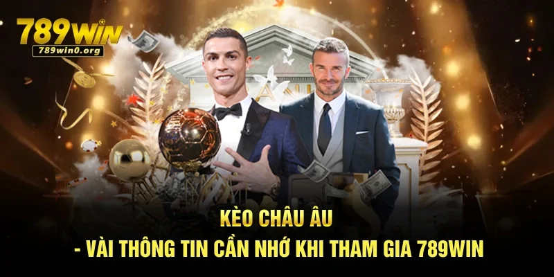 Kèo Châu Âu - Vài Thông Tin Cần Nhớ Khi Tham Gia 789win