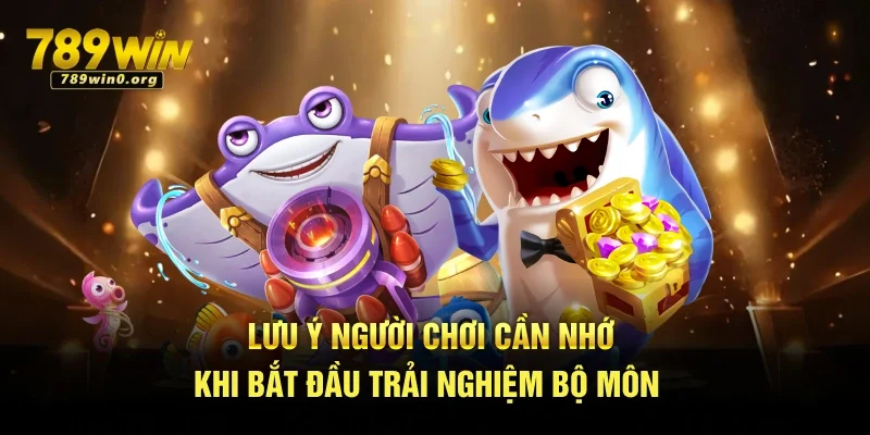 Bắn Cá Đổi Thưởng - Bộ Môn Giải Trí Hot Hit Tại 789win 4 Lưu ý người chơi cần nhớ khi bắt đầu trải nghiệm bộ môn